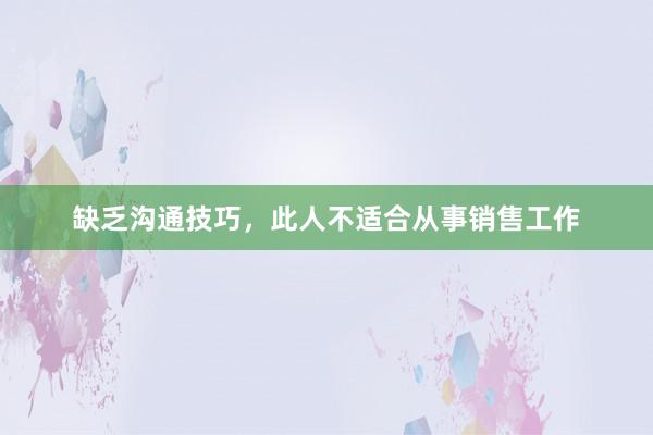 缺乏沟通技巧，此人不适合从事销售工作