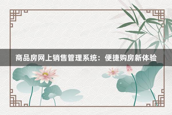 商品房网上销售管理系统：便捷购房新体验